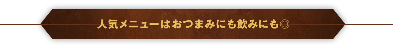 人気メニューはおつまみにも飲みにも◎